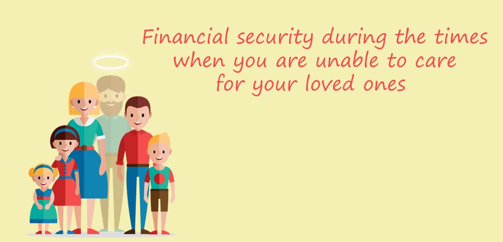 Financial security during the times when you are unable to care for your loved ones